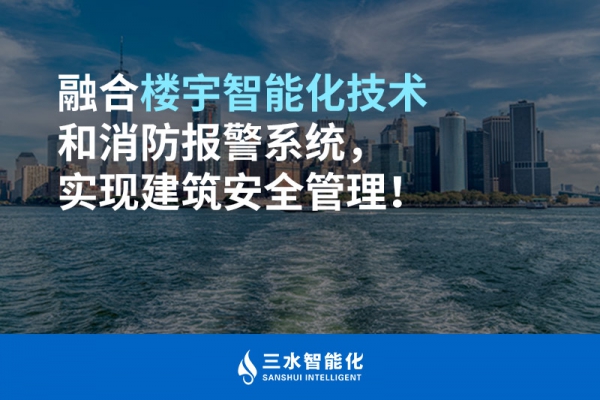 融合樓宇智能化技術(shù)和消防報(bào)警系統(tǒng)，實(shí)現(xiàn)建筑安全管理！