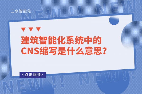 建筑智能化系統(tǒng)中的CNS縮寫(xiě)是什么意思？