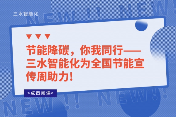 節(jié)能降碳，你我同行——三水智能化為全國節(jié)能宣傳周助力!